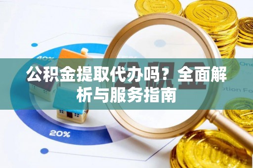 磴口公积金提取代办吗？全面解析与服务指南