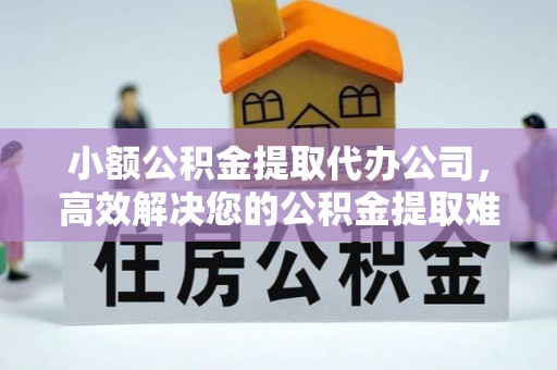 磴口小额公积金提取代办公司，高效解决您的公积金提取难题