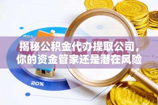 磴口揭秘公积金代办提取公司，你的资金管家还是潜在风险？