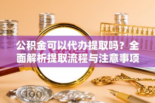 磴口公积金可以代办提取吗？全面解析提取流程与注意事项