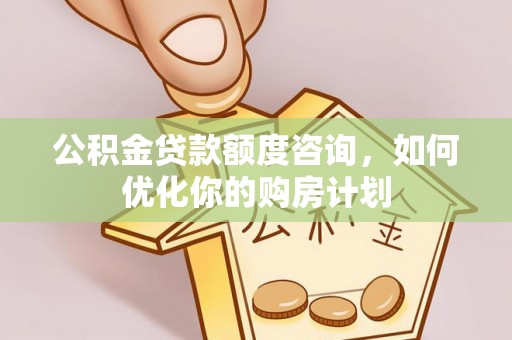 磴口公积金贷款额度咨询，如何优化你的购房计划