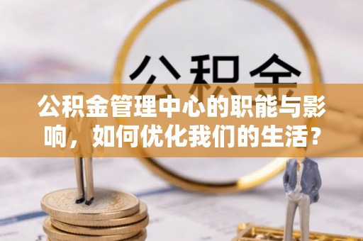 磴口公积金管理中心的职能与影响，如何优化我们的生活？