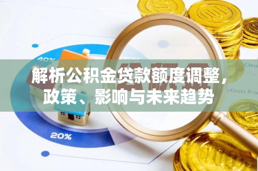 磴口解析公积金贷款额度调整，政策、影响与未来趋势