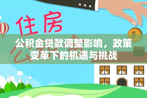 磴口公积金贷款调整影响，政策变革下的机遇与挑战