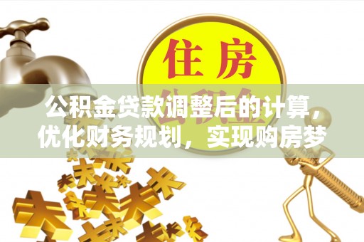 磴口公积金贷款调整后的计算，优化财务规划，实现购房梦想