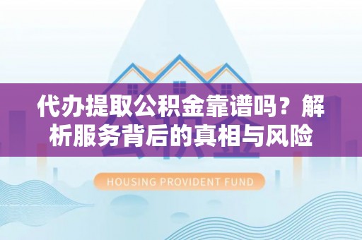 磴口代办提取公积金靠谱吗？解析服务背后的真相与风险