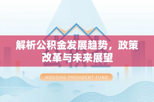 磴口解析公积金发展趋势，政策改革与未来展望