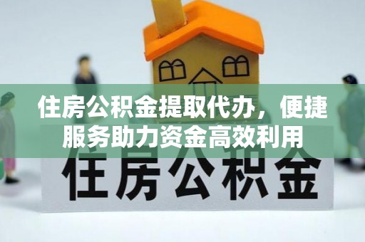 磴口住房公积金提取代办，便捷服务助力资金高效利用