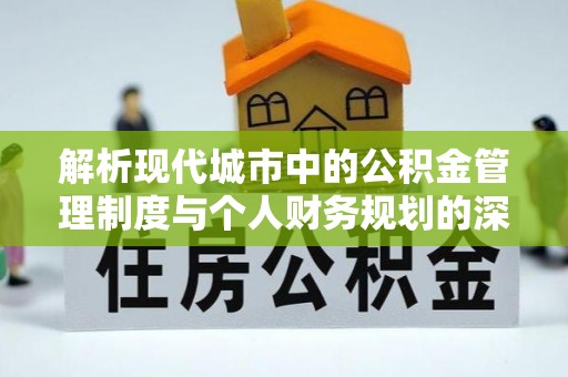 磴口解析现代城市中的公积金管理制度与个人财务规划的深度关联