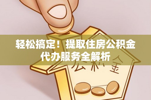 磴口轻松搞定！提取住房公积金代办服务全解析
