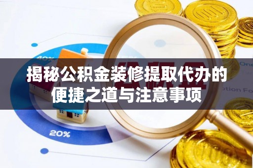 磴口揭秘公积金装修提取代办的便捷之道与注意事项