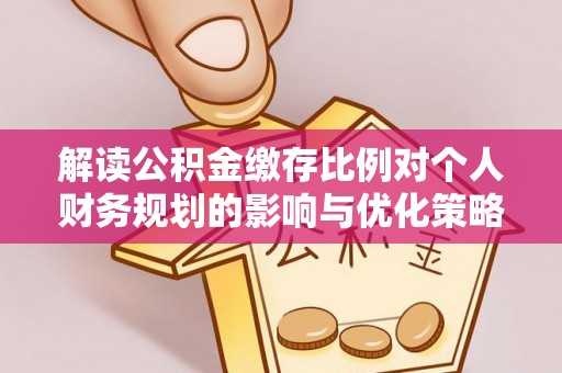 磴口解读公积金缴存比例对个人财务规划的影响与优化策略