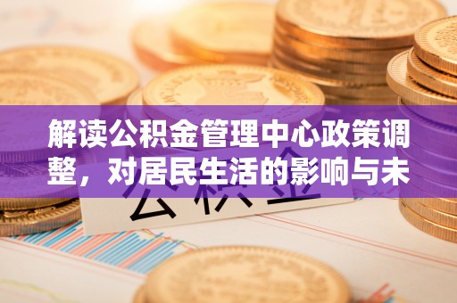 磴口解读公积金管理中心政策调整，对居民生活的影响与未来展望