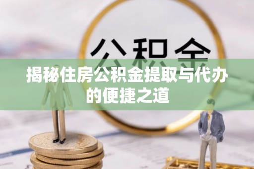 磴口揭秘住房公积金提取与代办的便捷之道
