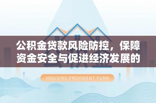 磴口公积金贷款风险防控，保障资金安全与促进经济发展的平衡之道