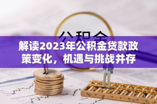 磴口解读2023年公积金贷款政策变化，机遇与挑战并存