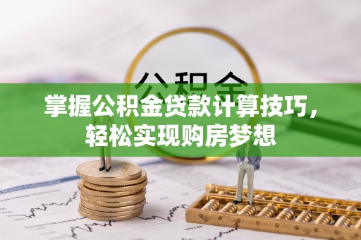 磴口掌握公积金贷款计算技巧，轻松实现购房梦想