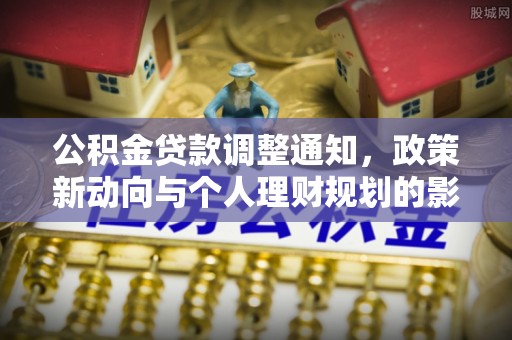 磴口公积金贷款调整通知，政策新动向与个人理财规划的影响