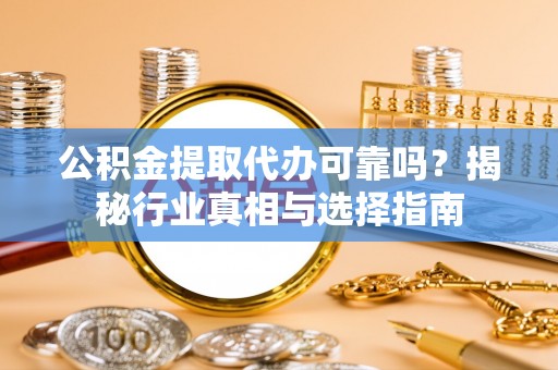 磴口公积金提取代办可靠吗？揭秘行业真相与选择指南