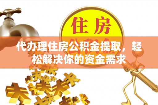 磴口代办理住房公积金提取，轻松解决你的资金需求
