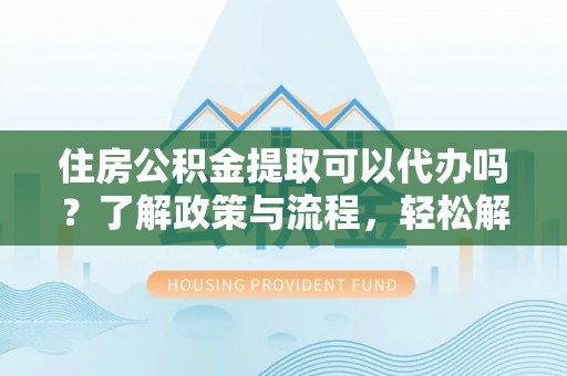 磴口住房公积金提取可以代办吗？了解政策与流程，轻松解决你的疑问