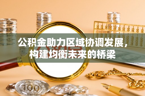 磴口公积金助力区域协调发展，构建均衡未来的桥梁