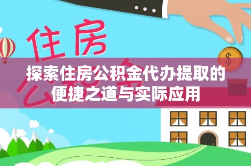 磴口探索住房公积金代办提取的便捷之道与实际应用