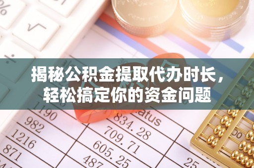 磴口揭秘公积金提取代办时长，轻松搞定你的资金问题