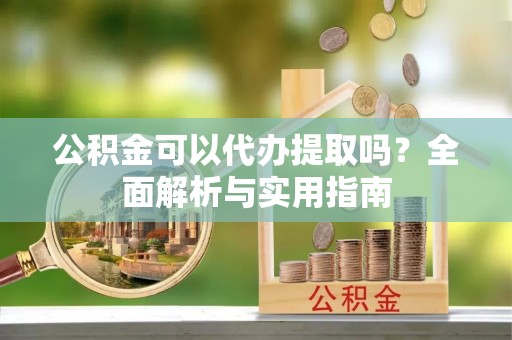 磴口公积金可以代办提取吗？全面解析与实用指南