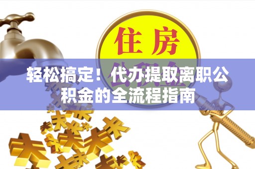 磴口轻松搞定！代办提取离职公积金的全流程指南