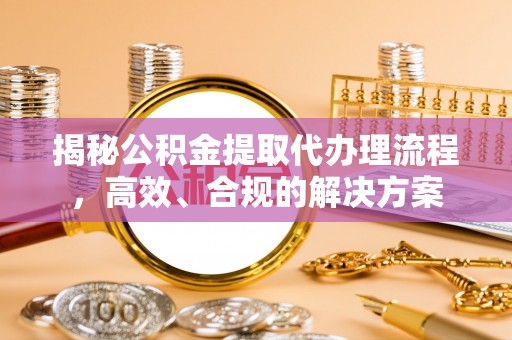 磴口揭秘公积金提取代办理流程，高效、合规的解决方案