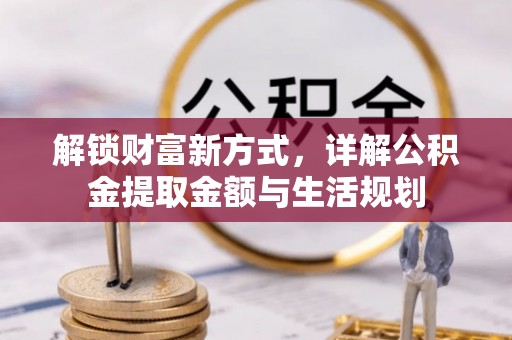 磴口解锁财富新方式，详解公积金提取金额与生活规划