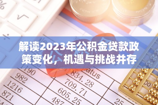 磴口解读2023年公积金贷款政策变化，机遇与挑战并存