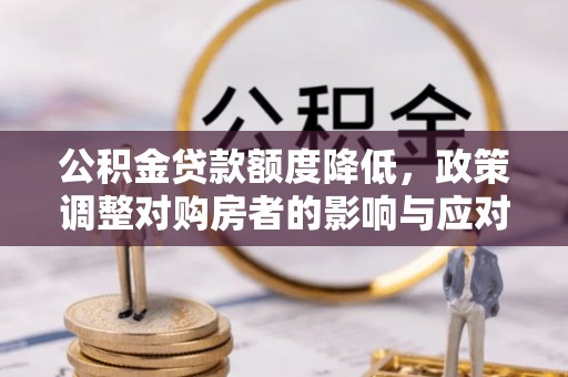 磴口公积金贷款额度降低，政策调整对购房者的影响与应对策略