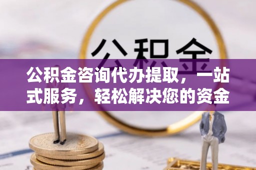 磴口公积金咨询代办提取，一站式服务，轻松解决您的资金需求