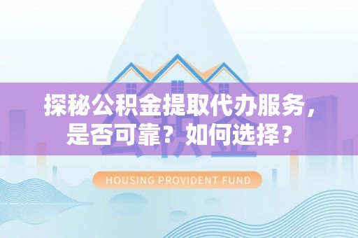 磴口探秘公积金提取代办服务，是否可靠？如何选择？