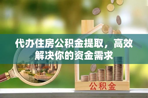 磴口代办住房公积金提取，高效解决你的资金需求