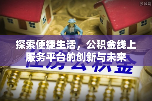 磴口探索便捷生活，公积金线上服务平台的创新与未来