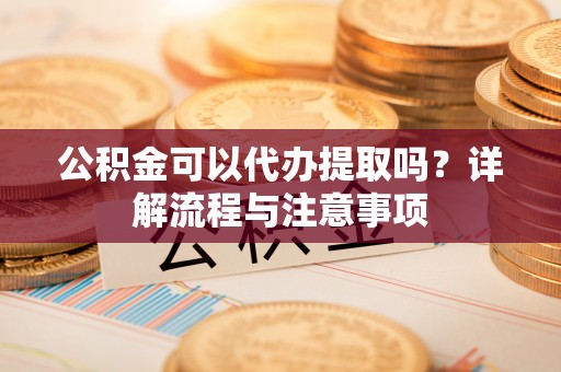 磴口公积金可以代办提取吗？详解流程与注意事项