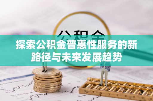 磴口探索公积金普惠性服务的新路径与未来发展趋势