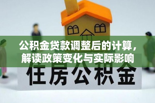 磴口公积金贷款调整后的计算，解读政策变化与实际影响