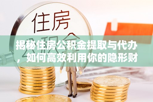 磴口揭秘住房公积金提取与代办，如何高效利用你的隐形财富？
