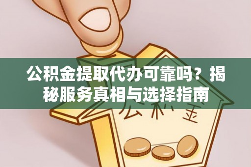 磴口公积金提取代办可靠吗？揭秘服务真相与选择指南