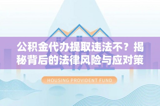 磴口公积金代办提取违法不？揭秘背后的法律风险与应对策略