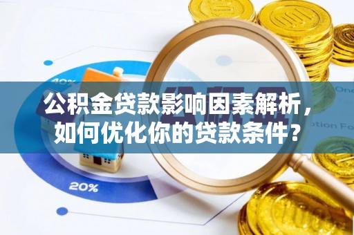 磴口公积金贷款影响因素解析，如何优化你的贷款条件？