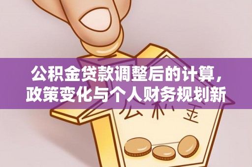 磴口公积金贷款调整后的计算，政策变化与个人财务规划新思路