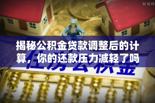磴口揭秘公积金贷款调整后的计算，你的还款压力减轻了吗？