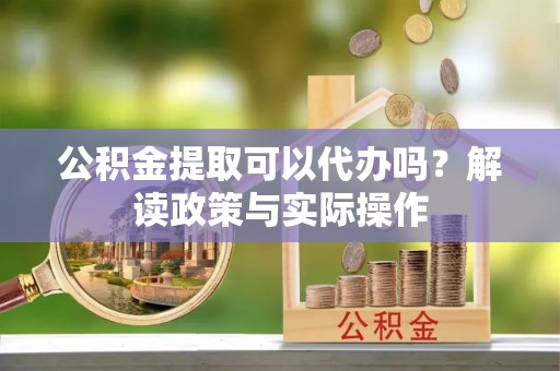 磴口公积金提取可以代办吗？解读政策与实际操作