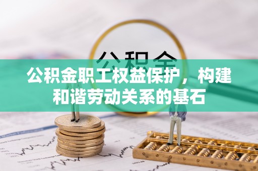 磴口公积金职工权益保护，构建和谐劳动关系的基石