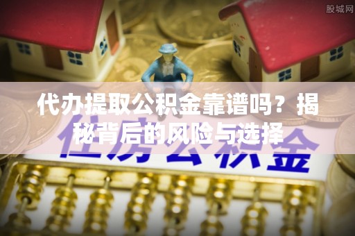 磴口代办提取公积金靠谱吗？揭秘背后的风险与选择